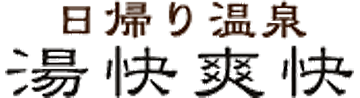 日帰り温泉　湯快爽快