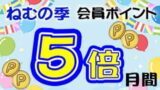 ねむの季会員ポイント5倍月間